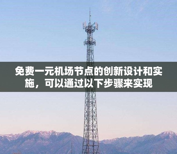 免费一元机场节点的创新设计和实施，可以通过以下步骤来实现