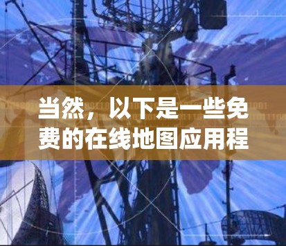 当然,以下是一些免费的在线地图应用程序(App)它们可以帮助用户规划路线或查找线路