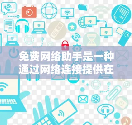 免费网络助手是一种通过网络连接提供在线服务的工具,用户无需支付费用即可使用。以下是一些常见的免费网络助手及其特点