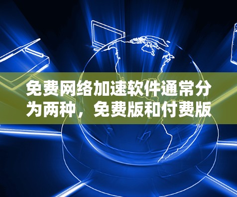 免费网络加速软件通常分为两种,免费版和付费版。免费版的网络加速软件一般不提供详细的技术配置,但它们通常免费,适合快速提升网络速度。以下是一些免费网络加速软件的推荐