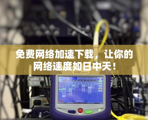免费网络加速下载,让你的网络速度如日中天!