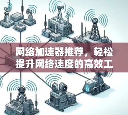 网络加速器推荐,轻松提升网络速度的高效工具