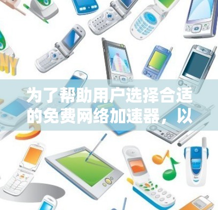 为了帮助用户选择合适的免费网络加速器,以下是一些综合考虑的因素和推荐