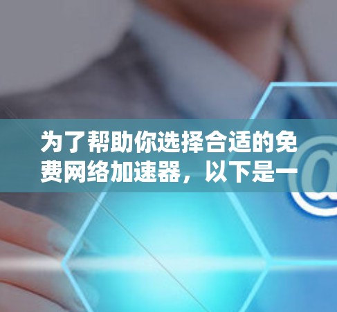 为了帮助你选择合适的免费网络加速器，以下是一个系统性的总结和推荐