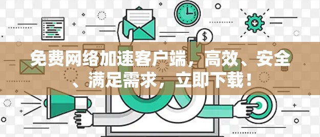 免费网络加速客户端,高效、安全、满足需求,立即下载!