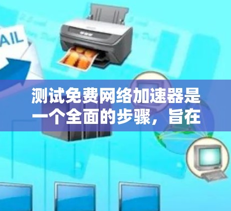 测试免费网络加速器是一个全面的步骤，旨在了解其功能、连接方式以及潜在的安全风险。以下是详细的步骤指南