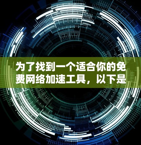 为了找到一个适合你的免费网络加速工具，以下是一个有条理的指南