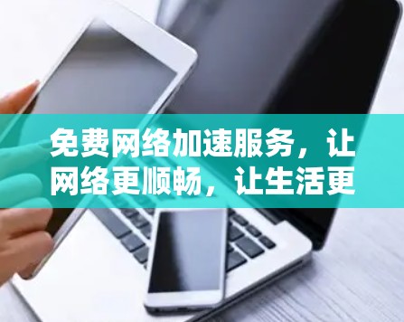 免费网络加速服务,让网络更顺畅,让生活更美好!
