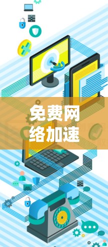 免费网络加速,让网络更强大,生活更便捷