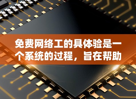 免费网络工的具体验是一个系统的过程,旨在帮助员工掌握网络基础设施的管理技能。以下是详细的步骤指南