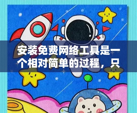 安装免费网络工具是一个相对简单的过程,只要按照正确的步骤进行即可。以下是一个详细的安装教程