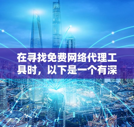 在寻找免费网络代理工具时,以下是一个有深度的分析和推荐