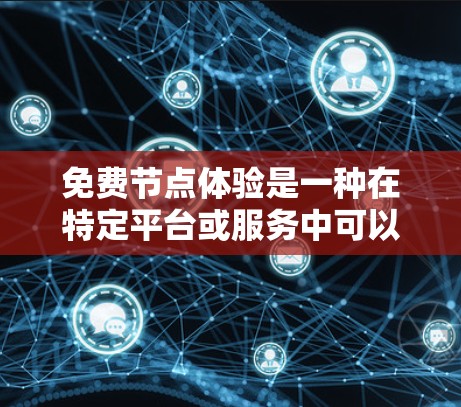 免费节点体验是一种在特定平台或服务中可以免费使用的设备或软件节点，通常提供了一定的功能和资源。以下是一些常见的免费节点体验类型及其特点