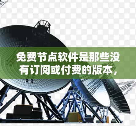 免费节点软件是那些没有订阅或付费的版本，用户可以自由访问和使用。以下是一些常见的免费软件及其适用场景