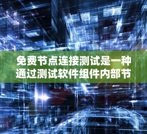 免费节点连接测试是一种通过测试软件组件内部节点之间的连接以验证其正确性的测试方法。以下是对该测试的详细说明
