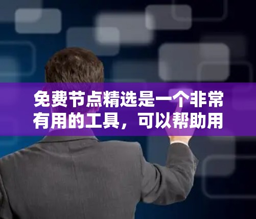 免费节点精选是一个非常有用的工具,可以帮助用户快速找到他们需要的在线资源。以下是一些常见的免费节点推荐,涵盖了学习、教育、娱乐等多种需求