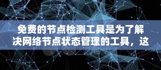 免费的节点检测工具是为了解决网络节点状态管理的工具,这些工具通常基于开源软件或基于NAT的工具。以下是一些常见的免费节点检测工具及其特点