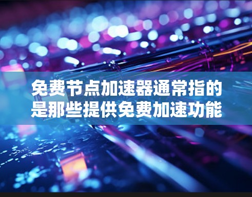 免费节点加速器通常指的是那些提供免费加速功能的工具,但需要注意的是,这些工具可能需要满足一定的使用限制或功能要求。以下是一些常见的免费节点加速器及其适用场景