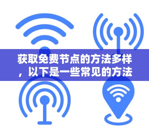 获取免费节点的方法多样，以下是一些常见的方法