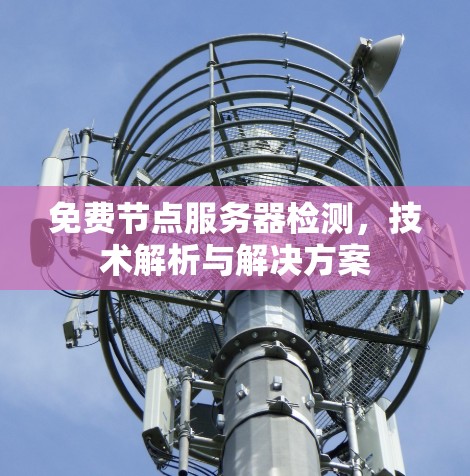 免费节点服务器检测,技术解析与解决方案