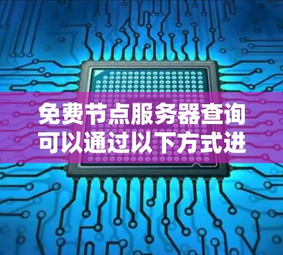 免费节点服务器查询可以通过以下方式进行