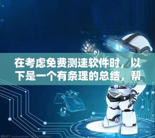 在考虑免费测速软件时，以下是一个有条理的总结，帮助您做出明智的选择