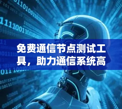 免费通信节点测试工具，助力通信系统高效运行