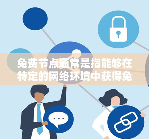 免费节点通常是指能够在特定的网络环境中获得免费使用的设备、软件或资源。具体含义取决于上下文，可能包括