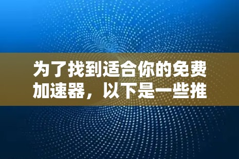 为了找到适合你的免费加速器，以下是一些推荐和使用指南