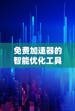 免费加速器的智能优化工具可以帮助您提高网页加载速度、减少广告和网络延迟。以下是一些常用的免费加速器及其智能优化功能