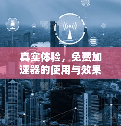 真实体验,免费加速器的使用与效果分析