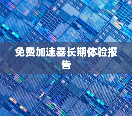 免费加速器长期体验报告