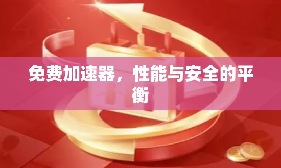 免费加速器,性能与安全的平衡 免费加速器,性能与安全的平衡