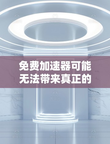 免费加速器可能无法带来真正的加速效果,而是只能简单的加快游戏速度,甚至可能导致游戏卡顿。以下是对这一问题的分析