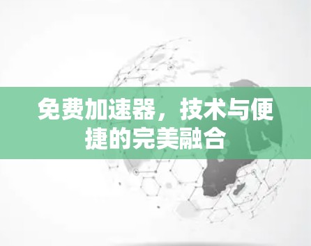 免费加速器,技术与便捷的完美融合 免费加速器,技术与便捷的完美融合