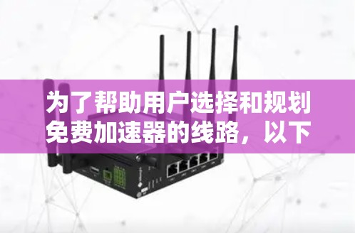 为了帮助用户选择和规划免费加速器的线路,以下是一个详细的列表,涵盖用户可能需要考虑的因素。每个因素都有详细的说明,帮助用户做出明智的决策