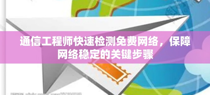 通信工程师快速检测免费网络，保障网络稳定的关键步骤