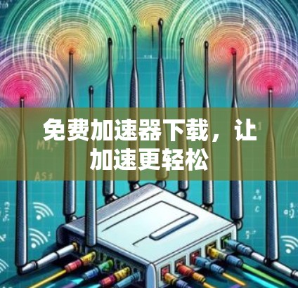 免费加速器下载,让加速更轻松