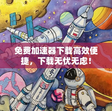 免费加速器下载高效便捷，下载无忧无虑！