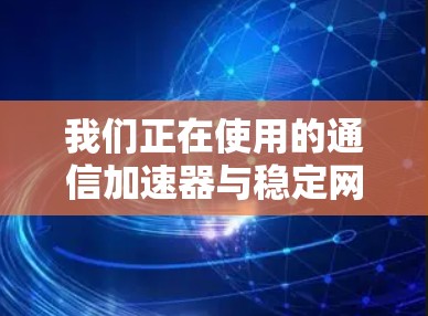 我们正在使用的通信加速器与稳定网络，如何提升网络性能