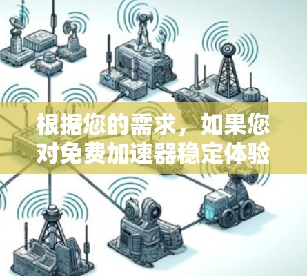 根据您的需求，如果您对免费加速器稳定体验感兴趣，以下是一些可能的解决方案和建议