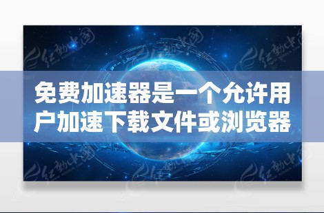 免费加速器是一个允许用户加速下载文件或浏览器下载的软件，通常不需要付费注册。以下是对免费加速器的详细介绍