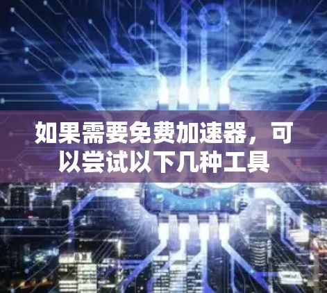 如果需要免费加速器,可以尝试以下几种工具