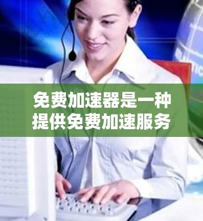 免费加速器是一种提供免费加速服务的工具，帮助用户提升网站的访问速度和搜索引擎排名。以下是对免费加速器速度排行的详细分析