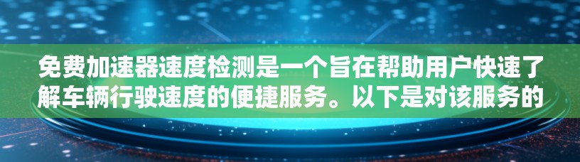 免费加速器速度检测是一个旨在帮助用户快速了解车辆行驶速度的便捷服务。以下是对该服务的详细总结