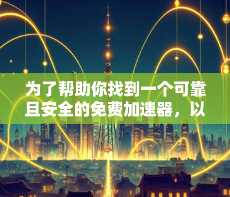 为了帮助你找到一个可靠且安全的免费加速器,以下是一些步骤和建议