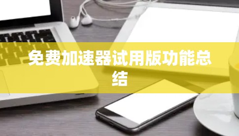 免费加速器试用版功能总结 免费加速器试用版功能总结