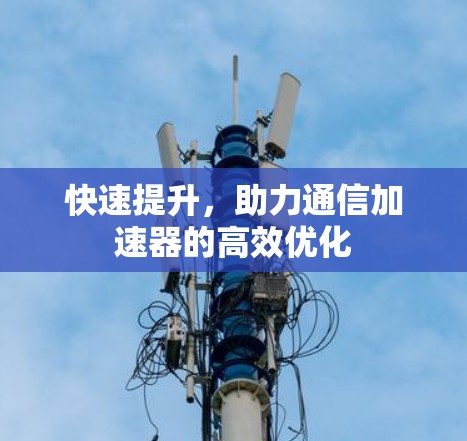 快速提升,助力通信加速器的高效优化