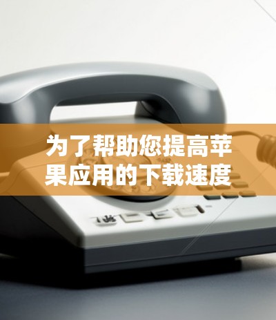 为了帮助您提高苹果应用的下载速度,以下是几种免费加速器的推荐,您可以根据自己的需求选择