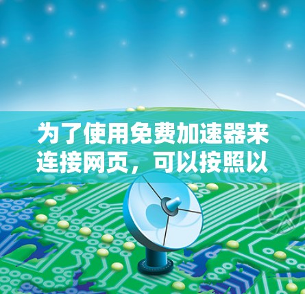 为了使用免费加速器来连接网页，可以按照以下步骤进行